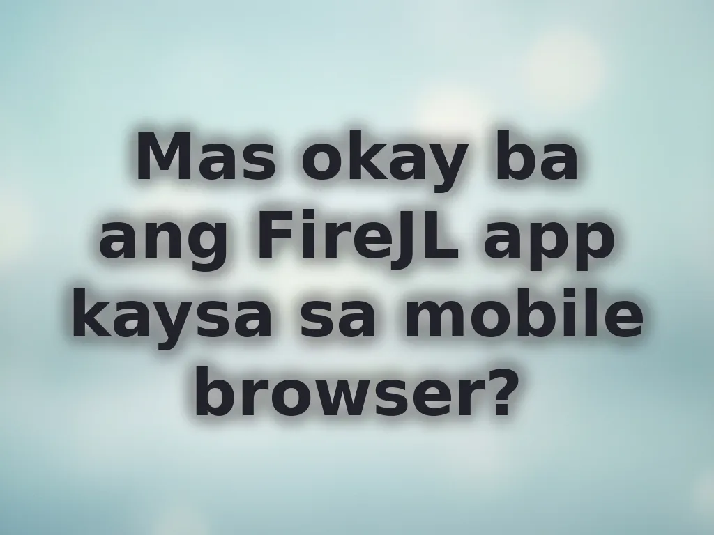 Mas okay ba ang FireJL app kaysa sa mobile browser?