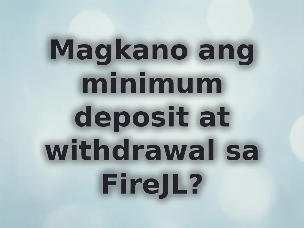 Magkano ang minimum deposit at withdrawal sa FireJL?
