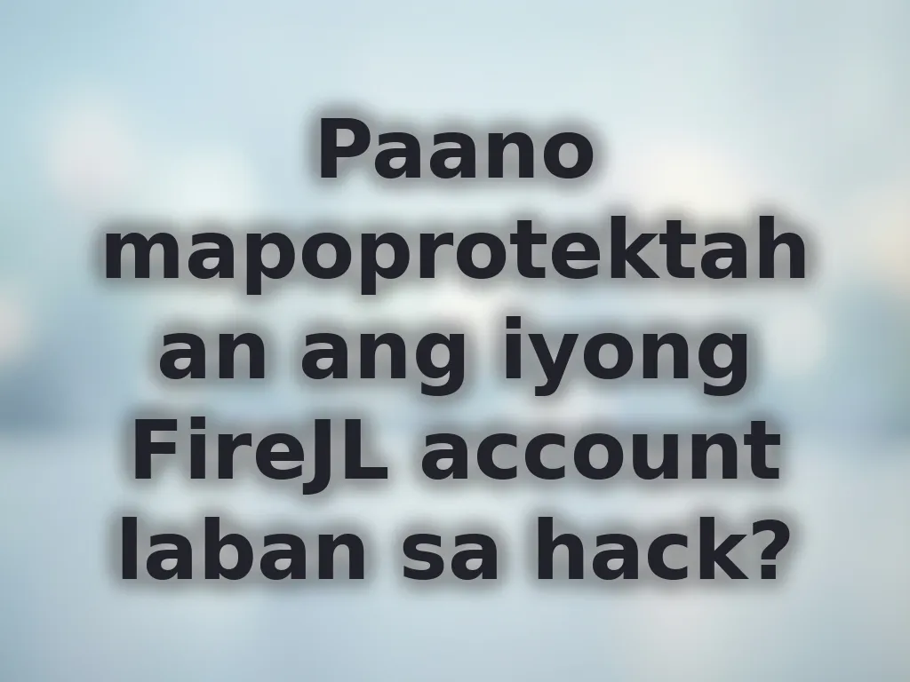 Paano mapoprotektahan ang iyong FireJL account laban sa hack?